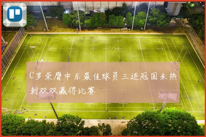 C罗荣膺中东最佳球员三连冠国米热刺双双赢得比赛