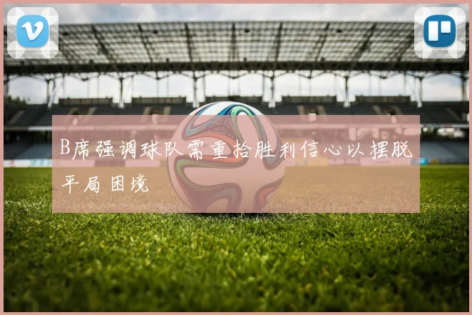 B席强调球队需重拾胜利信心以摆脱平局困境