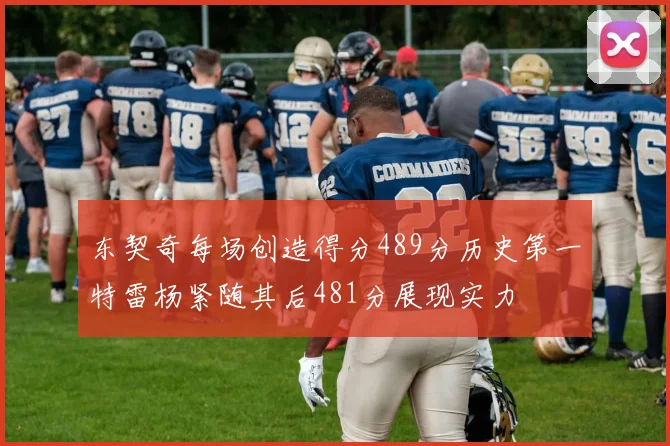 东契奇每场创造得分489分历史第一特雷杨紧随其后481分展现实力