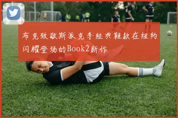 布克致敬斯派克李经典鞋款在纽约闪耀登场的Book2新作