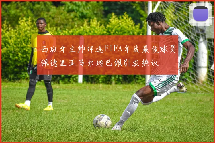 西班牙主帅评选FIFA年度最佳球员佩德里亚马尔姆巴佩引发热议