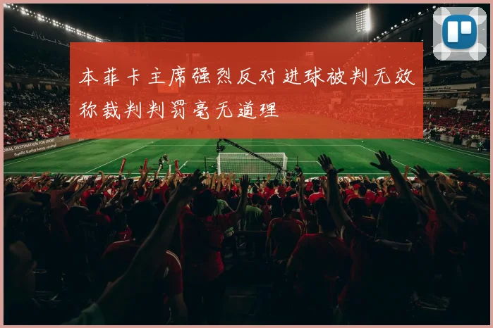 本菲卡主席强烈反对进球被判无效称裁判判罚毫无道理