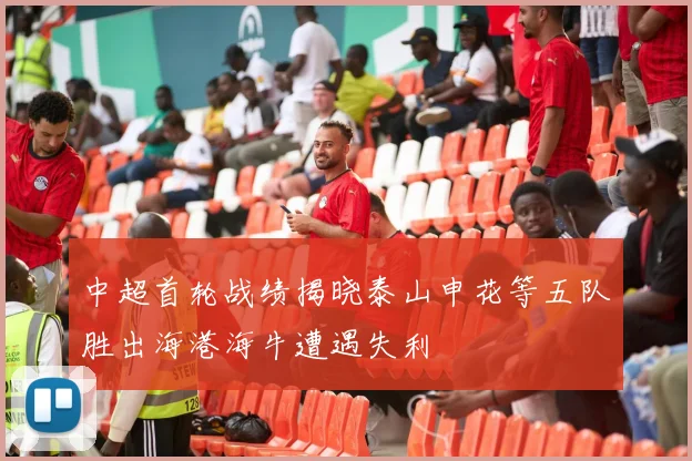中超首轮战绩揭晓泰山申花等五队胜出海港海牛遭遇失利