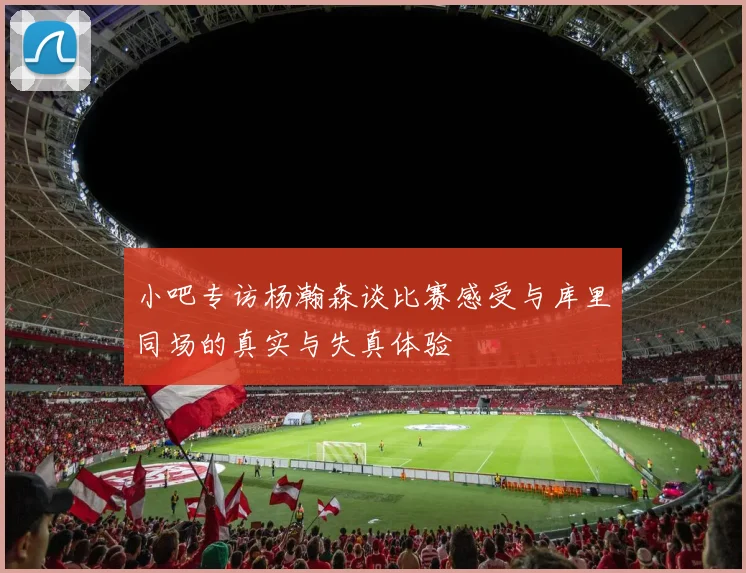 小吧专访杨瀚森谈比赛感受与库里同场的真实与失真体验