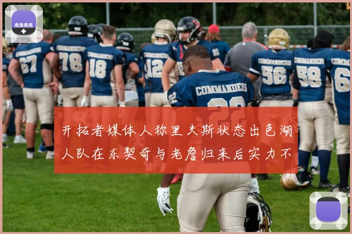 开拓者媒体人称里夫斯状态出色湖人队在东契奇与老詹归来后实力不容小觑