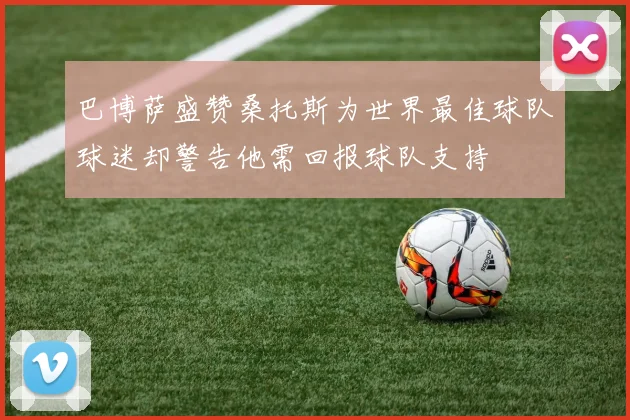 巴博萨盛赞桑托斯为世界最佳球队球迷却警告他需回报球队支持