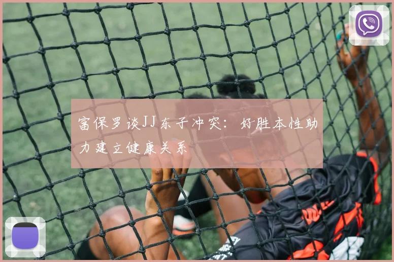 富保罗谈JJ东子冲突：好胜本性助力建立健康关系