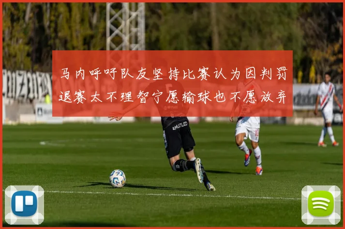马内呼吁队友坚持比赛认为因判罚退赛太不理智宁愿输球也不愿放弃