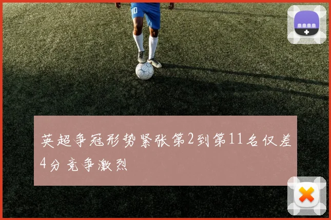 英超争冠形势紧张第2到第11名仅差4分竞争激烈
